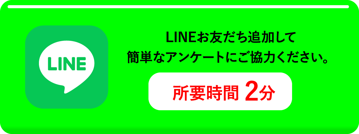 LINEお友だち追加して簡単なアンケートにご協力ください。所要時間2分